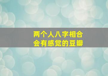 两个人八字相合会有感觉的豆瓣