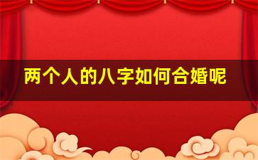 两个人的八字如何合婚呢