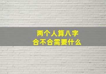 两个人算八字合不合需要什么