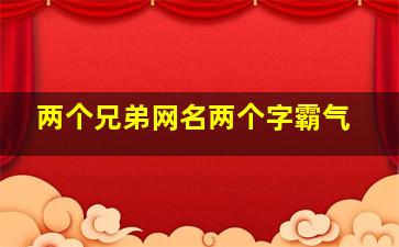 两个兄弟网名两个字霸气