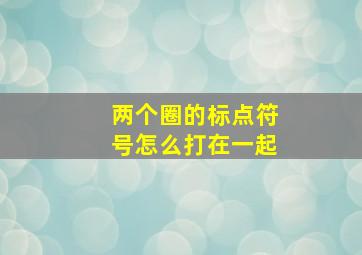 两个圈的标点符号怎么打在一起