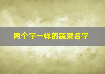 两个字一样的蔬菜名字