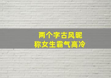 两个字古风昵称女生霸气高冷