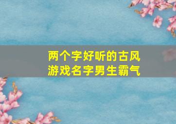 两个字好听的古风游戏名字男生霸气