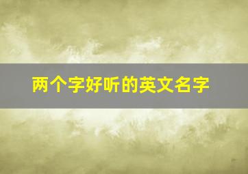 两个字好听的英文名字