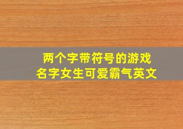 两个字带符号的游戏名字女生可爱霸气英文