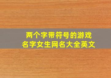 两个字带符号的游戏名字女生网名大全英文