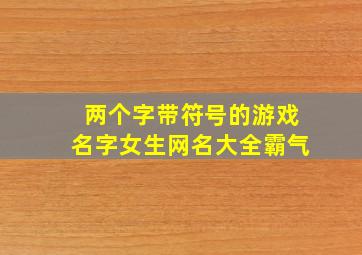 两个字带符号的游戏名字女生网名大全霸气