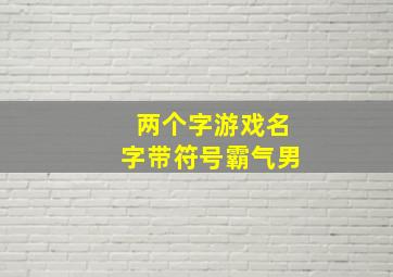 两个字游戏名字带符号霸气男