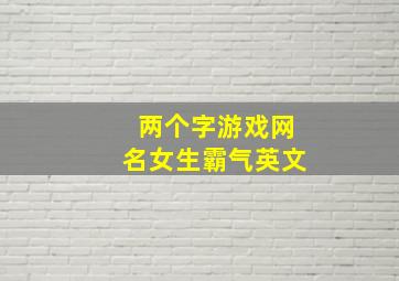 两个字游戏网名女生霸气英文