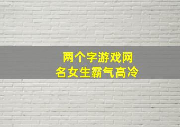 两个字游戏网名女生霸气高冷