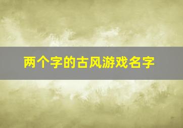 两个字的古风游戏名字