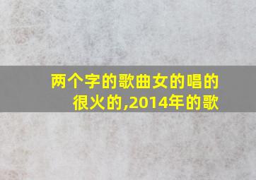 两个字的歌曲女的唱的很火的,2014年的歌