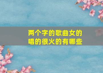 两个字的歌曲女的唱的很火的有哪些