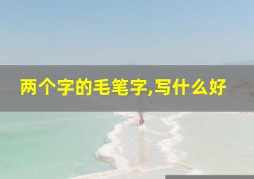 两个字的毛笔字,写什么好