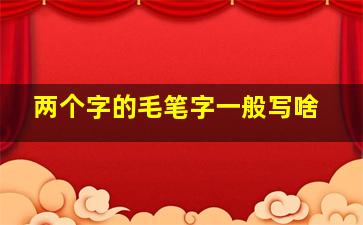 两个字的毛笔字一般写啥