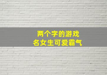 两个字的游戏名女生可爱霸气