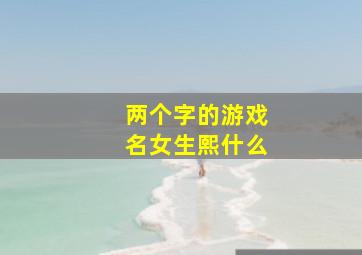 两个字的游戏名女生熙什么