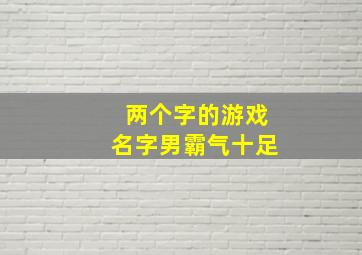 两个字的游戏名字男霸气十足