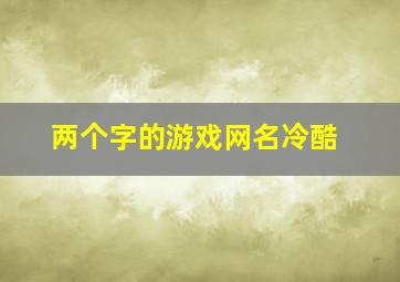 两个字的游戏网名冷酷