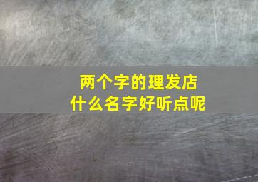 两个字的理发店什么名字好听点呢