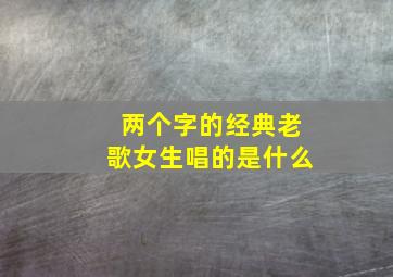 两个字的经典老歌女生唱的是什么