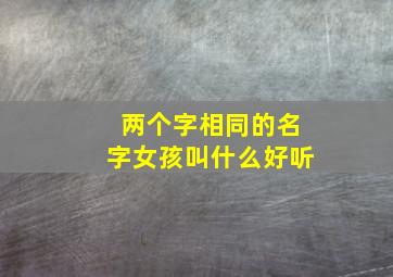 两个字相同的名字女孩叫什么好听