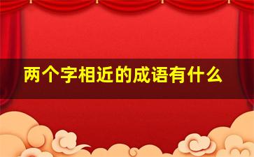 两个字相近的成语有什么