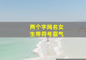 两个字网名女生带符号霸气