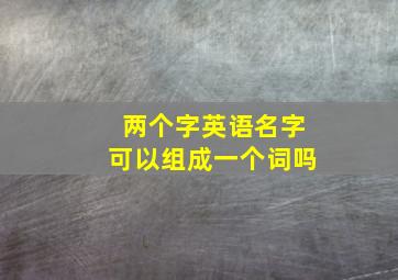 两个字英语名字可以组成一个词吗