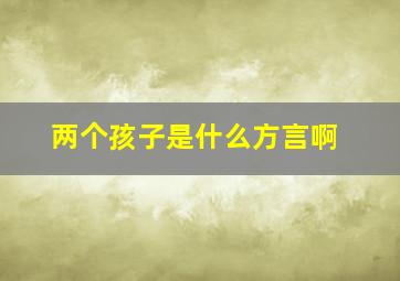 两个孩子是什么方言啊