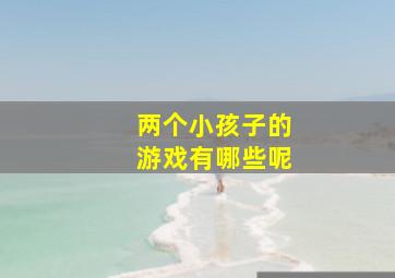 两个小孩子的游戏有哪些呢