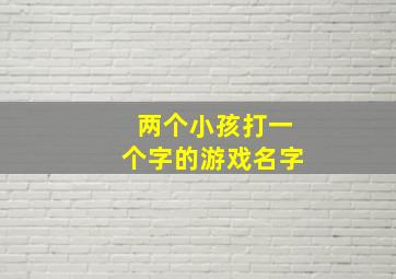 两个小孩打一个字的游戏名字