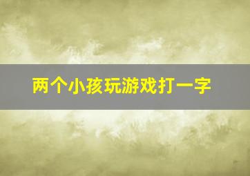 两个小孩玩游戏打一字