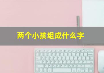 两个小孩组成什么字