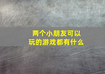 两个小朋友可以玩的游戏都有什么