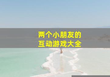 两个小朋友的互动游戏大全