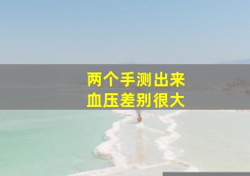 两个手测出来血压差别很大