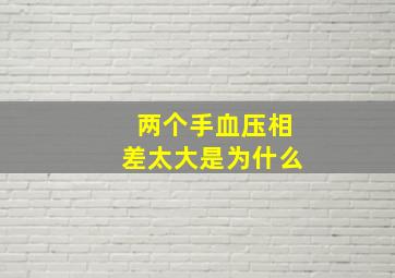 两个手血压相差太大是为什么