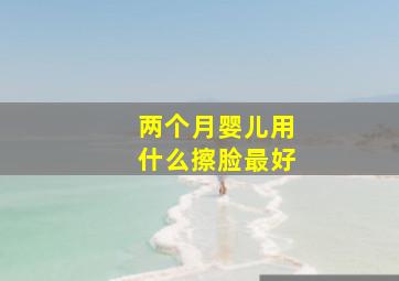 两个月婴儿用什么擦脸最好