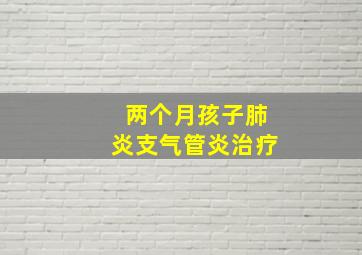 两个月孩子肺炎支气管炎治疗