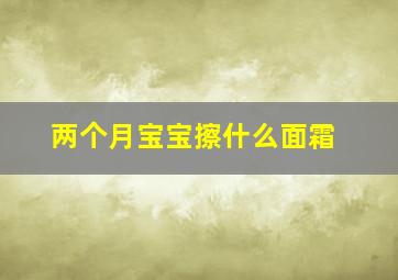 两个月宝宝擦什么面霜