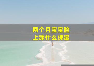 两个月宝宝脸上涂什么保湿