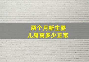 两个月新生婴儿身高多少正常