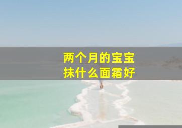 两个月的宝宝抹什么面霜好