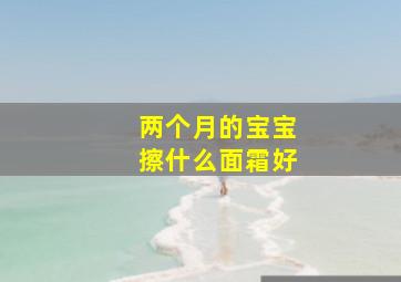 两个月的宝宝擦什么面霜好