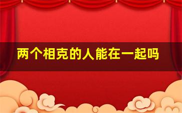 两个相克的人能在一起吗