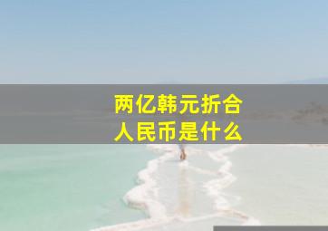 两亿韩元折合人民币是什么