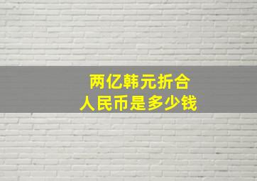 两亿韩元折合人民币是多少钱