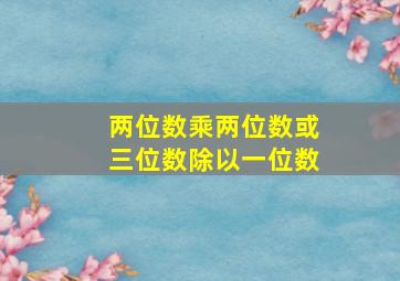 两位数乘两位数或三位数除以一位数